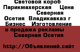 Световой короб (Парикмахерская) › Цена ­ 15 000 - Северная Осетия, Владикавказ г. Бизнес » Изготовление и продажа рекламы   . Северная Осетия